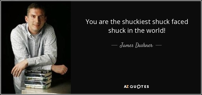 You are the shuckiest shuck faced shuck in the world! - James Dashner