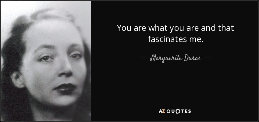 You are what you are and that fascinates me. - Marguerite Duras