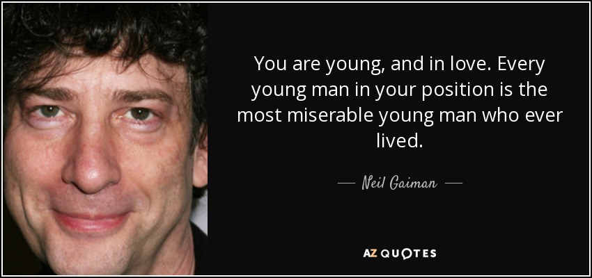 You are young, and in love. Every young man in your position is the most miserable young man who ever lived. - Neil Gaiman