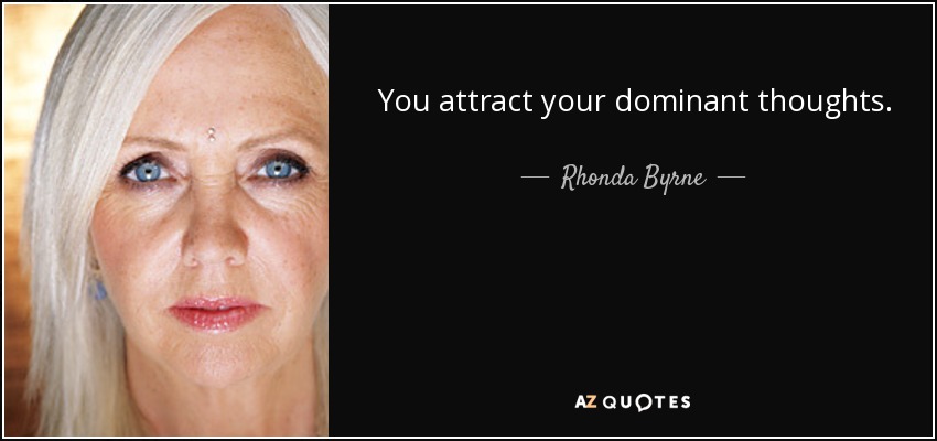 You attract your dominant thoughts. - Rhonda Byrne