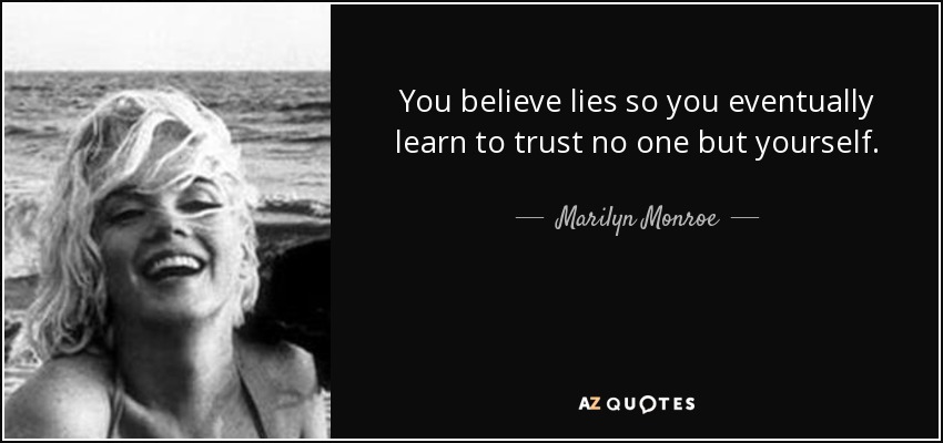 You believe lies so you eventually learn to trust no one but yourself. - Marilyn Monroe