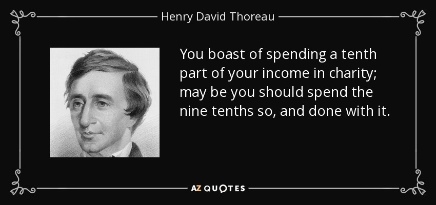You boast of spending a tenth part of your income in charity; may be you should spend the nine tenths so, and done with it. - Henry David Thoreau