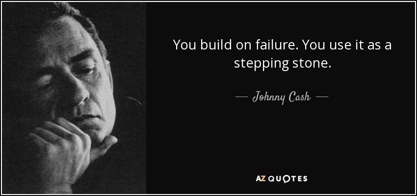 You build on failure. You use it as a stepping stone. - Johnny Cash