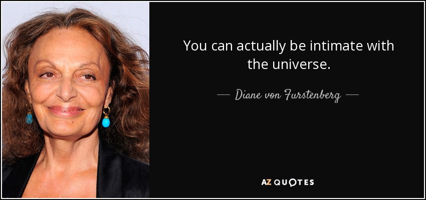 You can actually be intimate with the universe. - Diane von Furstenberg