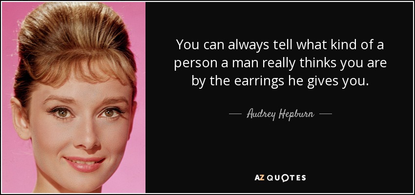 You can always tell what kind of a person a man really thinks you are by the earrings he gives you. - Audrey Hepburn