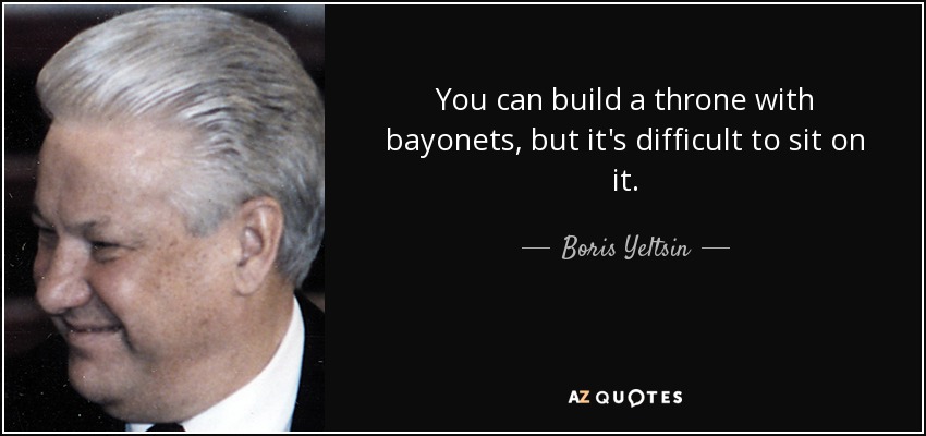 You can build a throne with bayonets, but it's difficult to sit on it. - Boris Yeltsin
