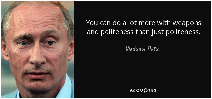 You can do a lot more with weapons and politeness than just politeness. - Vladimir Putin