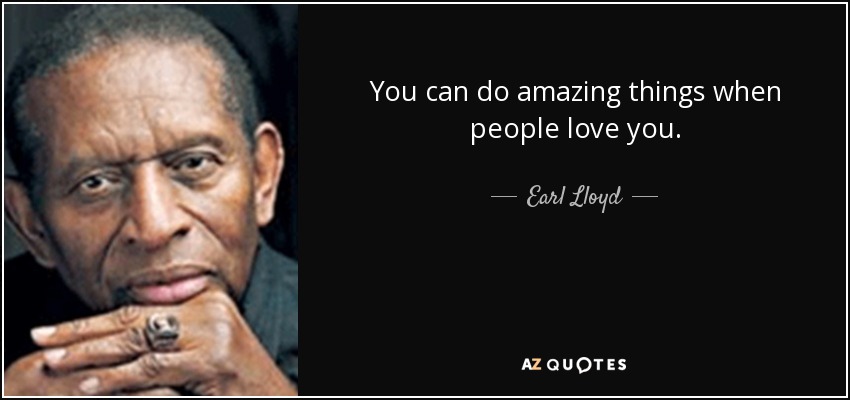You can do amazing things when people love you. - Earl Lloyd