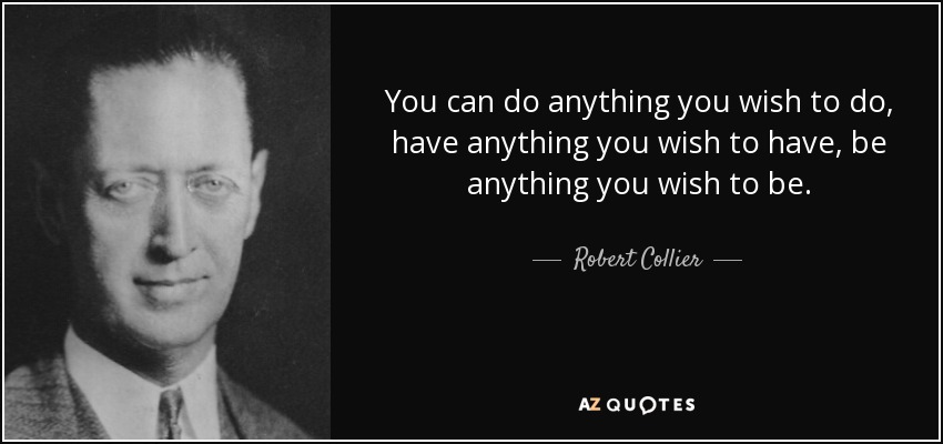 You can do anything you wish to do, have anything you wish to have, be anything you wish to be. - Robert Collier