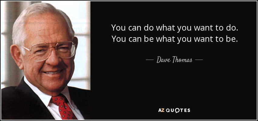 You can do what you want to do. You can be what you want to be. - Dave Thomas
