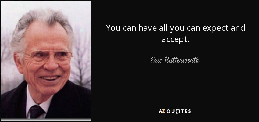 You can have all you can expect and accept. - Eric Butterworth