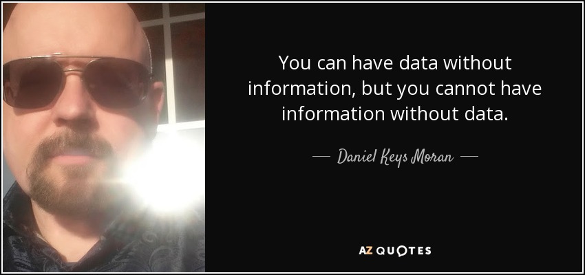 You can have data without information, but you cannot have information without data. - Daniel Keys Moran