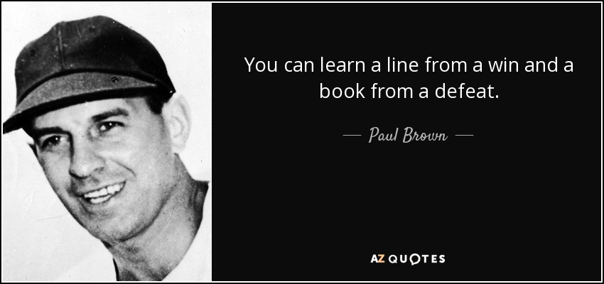 You can learn a line from a win and a book from a defeat. - Paul Brown