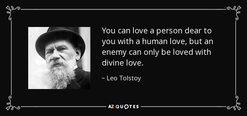 You can love a person dear to you with a human love, but an enemy can only be loved with divine love. - Leo Tolstoy
