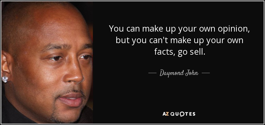 You can make up your own opinion, but you can't make up your own facts, go sell. - Daymond John