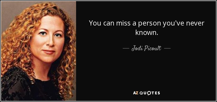 You can miss a person you've never known. - Jodi Picoult