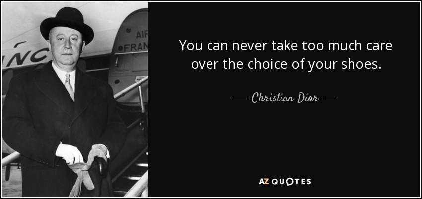 You can never take too much care over the choice of your shoes. - Christian Dior