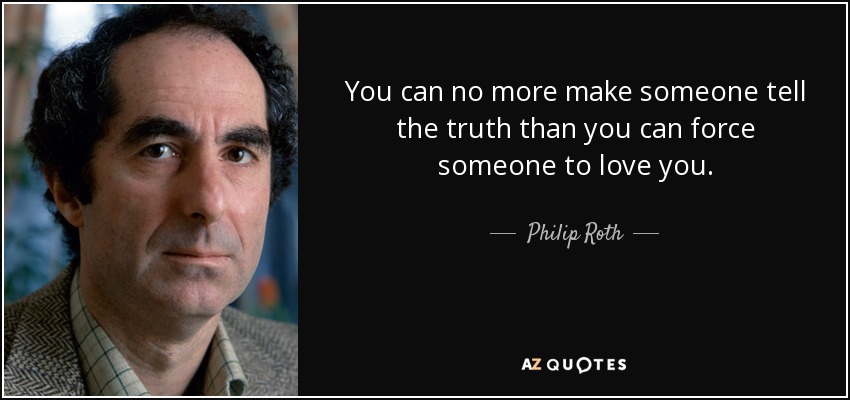 You can no more make someone tell the truth than you can force someone to love you. - Philip Roth