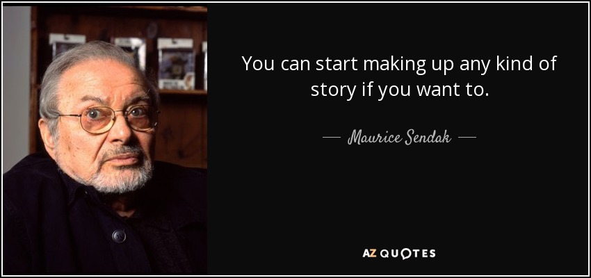 You can start making up any kind of story if you want to. - Maurice Sendak