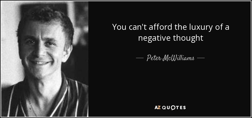 You can't afford the luxury of a negative thought - Peter McWilliams