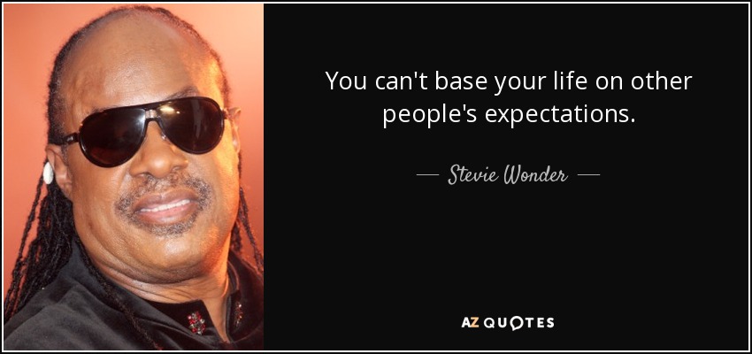 You can't base your life on other people's expectations. - Stevie Wonder