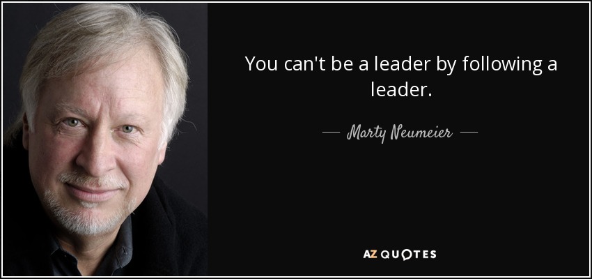 You can't be a leader by following a leader. - Marty Neumeier