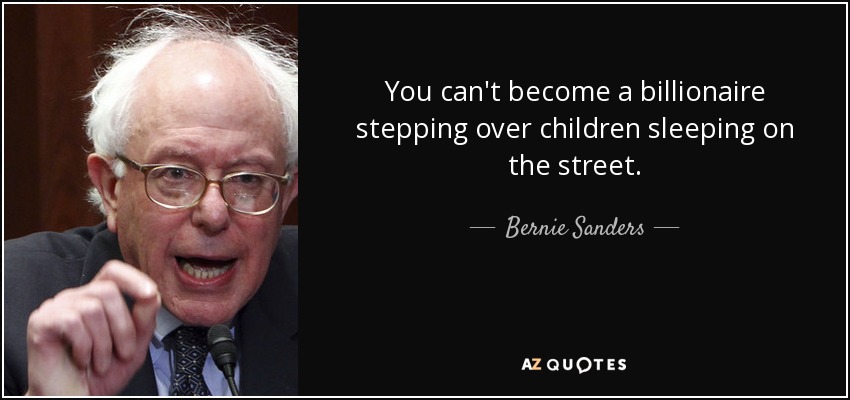 You can't become a billionaire stepping over children sleeping on the street. - Bernie Sanders