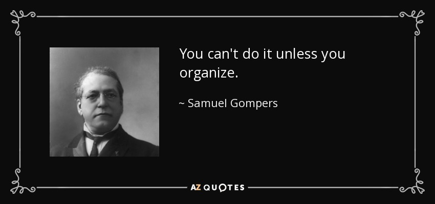 You can't do it unless you organize. - Samuel Gompers