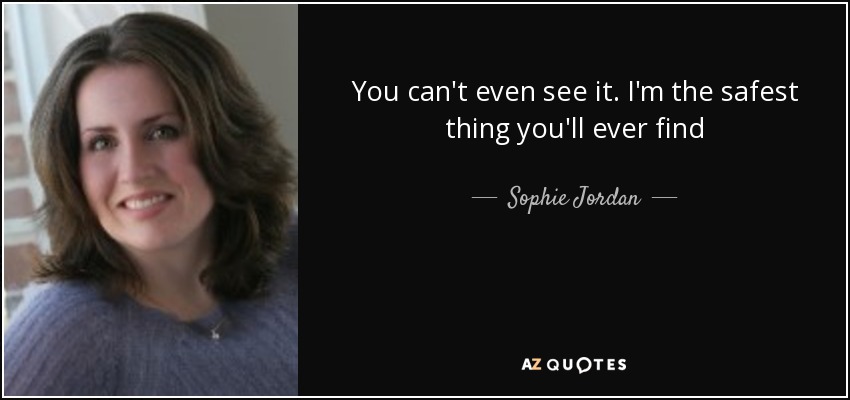 You can't even see it. I'm the safest thing you'll ever find - Sophie Jordan