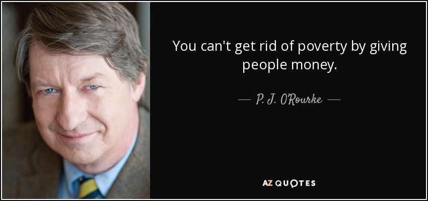 P J O Rourke Quote You Can T Get Rid Of Poverty By Giving People Money