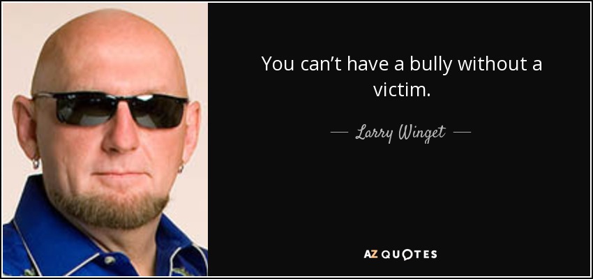 You can’t have a bully without a victim. - Larry Winget