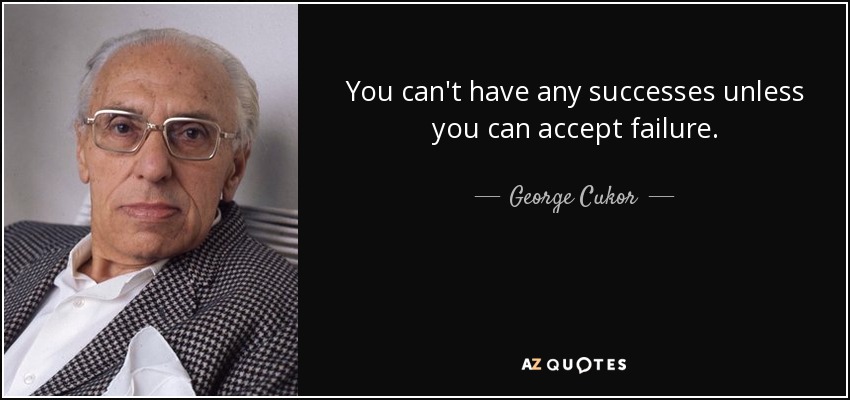 You can't have any successes unless you can accept failure. - George Cukor