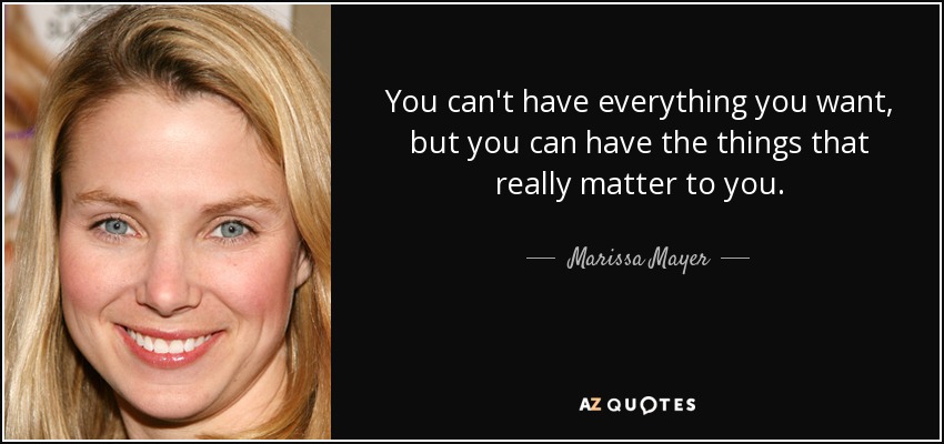 You can't have everything you want, but you can have the things that really matter to you. - Marissa Mayer