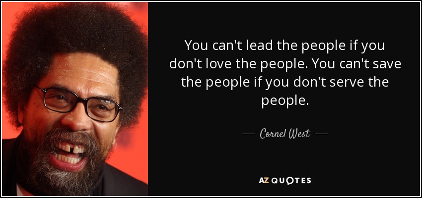 You can't lead the people if you don't love the people. You can't save the people if you don't serve the people. - Cornel West