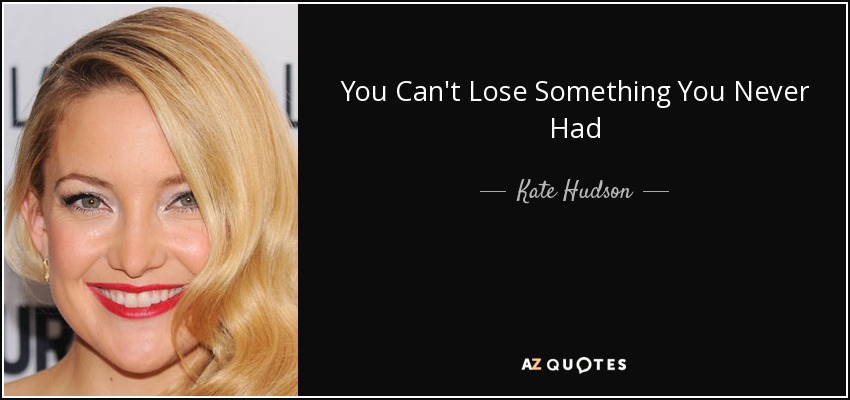 You Can't Lose Something You Never Had - Kate Hudson
