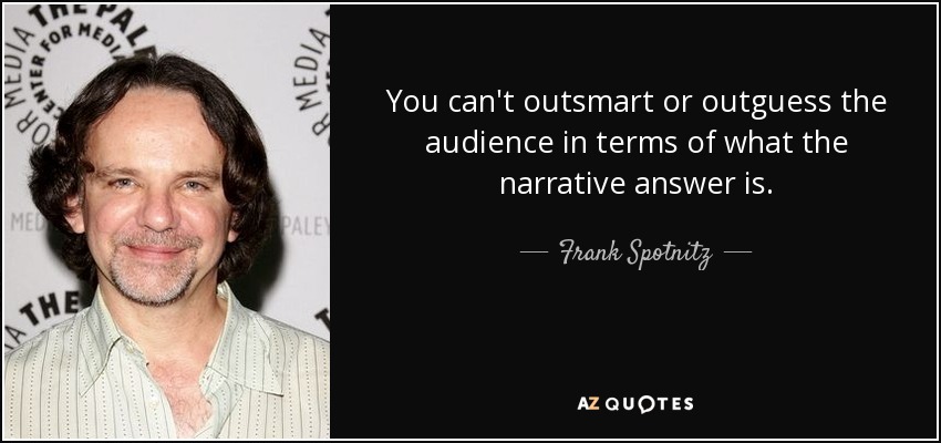 You can't outsmart or outguess the audience in terms of what the narrative answer is. - Frank Spotnitz