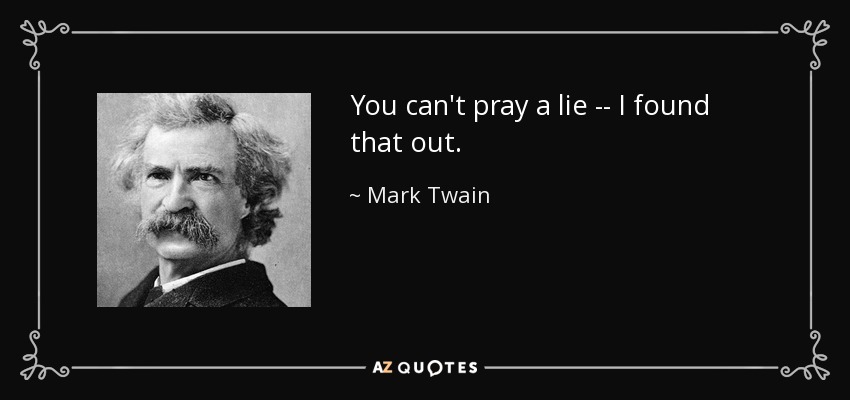 You can't pray a lie -- I found that out. - Mark Twain