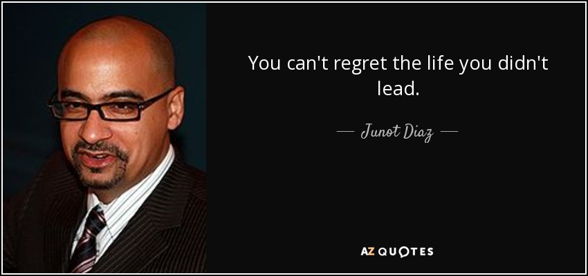 You can't regret the life you didn't lead. - Junot Diaz