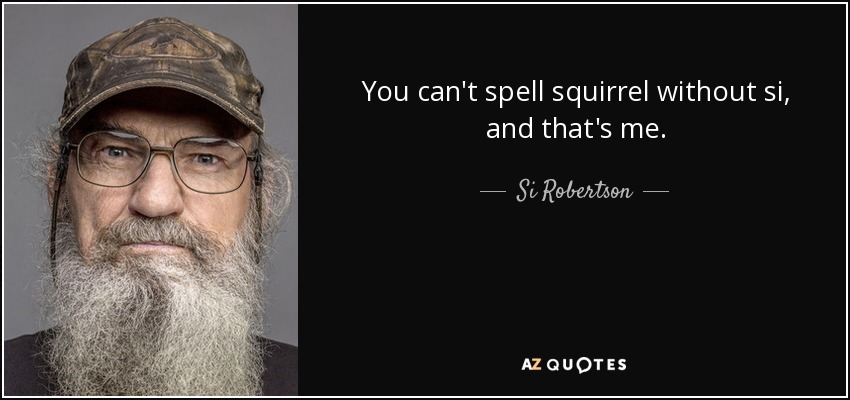 You can't spell squirrel without si, and that's me. - Si Robertson