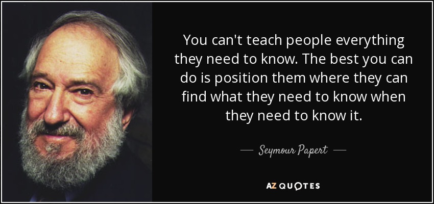 Seymour Papert quote: You can't teach people everything ...