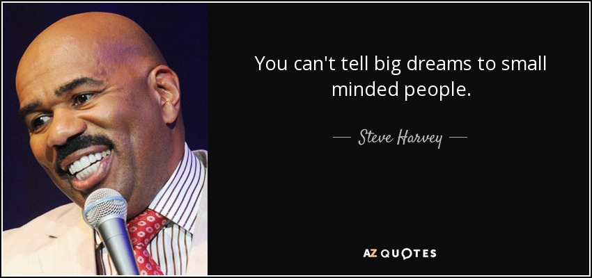You can't tell big dreams to small minded people. - Steve Harvey