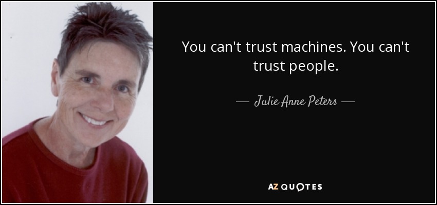 You can't trust machines. You can't trust people. - Julie Anne Peters