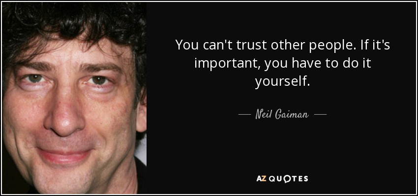 You can't trust other people. If it's important, you have to do it yourself. - Neil Gaiman