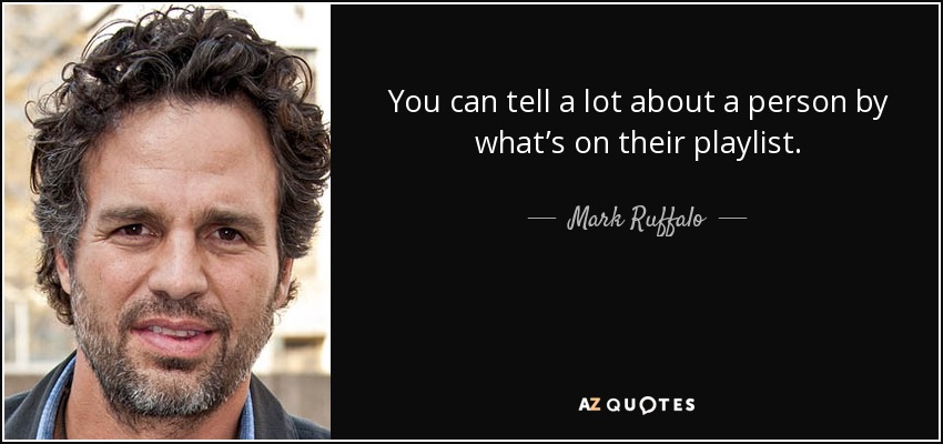 You can tell a lot about a person by what’s on their playlist. - Mark Ruffalo