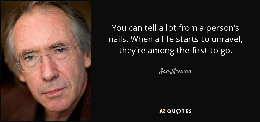 You can tell a lot from a person's nails. When a life starts to unravel, they're among the first to go. - Ian Mcewan
