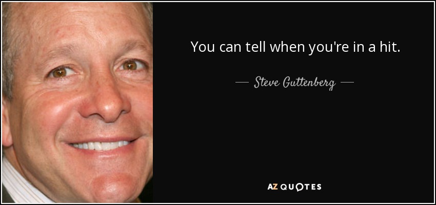 You can tell when you're in a hit. - Steve Guttenberg