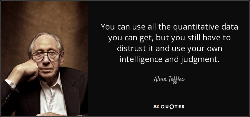 You can use all the quantitative data you can get, but you still have to distrust it and use your own intelligence and judgment. - Alvin Toffler