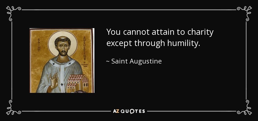 You cannot attain to charity except through humility. - Saint Augustine
