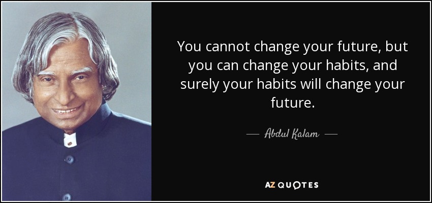 You cannot change your future, but you can change your habits, and surely your habits will change your future. - Abdul Kalam