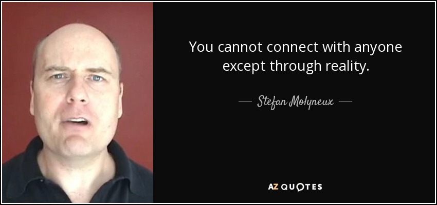 You cannot connect with anyone except through reality. - Stefan Molyneux